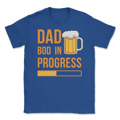 Dad Bod in Progress Funny Father Bod Pun Quote graphic Unisex T-Shirt - Royal Blue