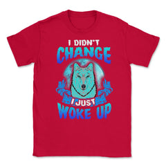 I didn’t Change I just woke up Wolf Halloween Unisex T-Shirt - Red