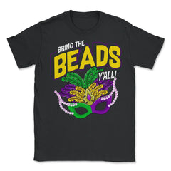 Bring the Beads You all! Funny Humor Mardi Gras Gift graphic - Unisex T-Shirt - Black