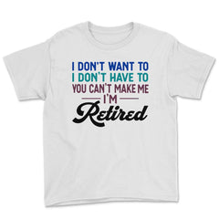 Funny I Don't Want To Have To Can't Make Me Retired Humor graphic - White