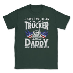 I have Two Titles Trucker & Daddy & I Rock Them Both Patriot product - Forest Green