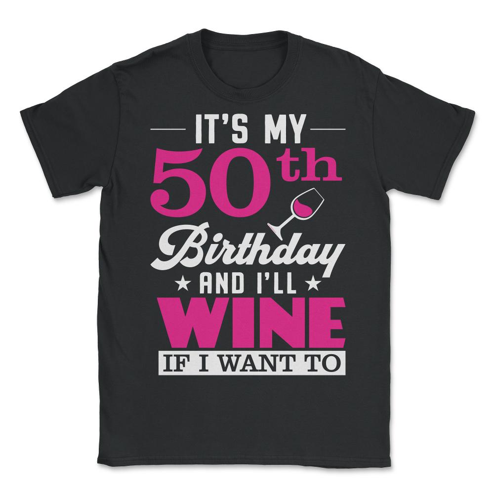 Funny It's My 50th Birthday I'll Wine If I Want To Humor graphic - Unisex T-Shirt - Black