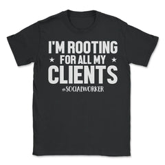 Social Worker I'm Rooting For All My Clients Appreciation design - Unisex T-Shirt - Black